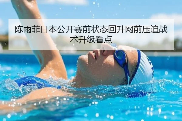 陈雨菲日本公开赛前状态回升网前压迫战术升级看点
